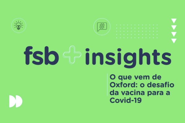 FSB Insights | O que vem de Oxford: o desafio da vacina para a COVID-19