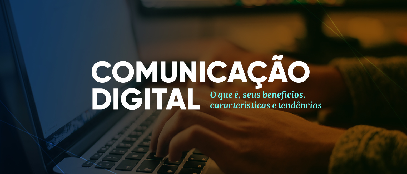 Comunicação Digital: O que é, seus benefícios, características e tendências