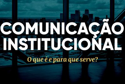 Comunicação Institucional: o que é e para que serve?