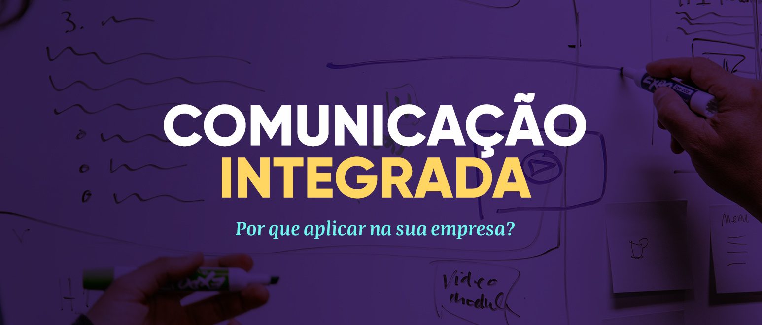 Comunicação integrada: por que aplicar na sua empresa?